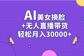（11098期）AI美女换脸视频结合无人直播带货，随便月入30000 