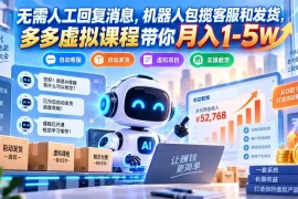 无需人工回复消息，机器人包揽客服和发货，多多虚拟课程带你月入1-5W