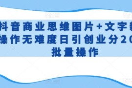 抖音商业思维图片 文字新手操作无难度日引创业分200 批量操作【揭秘】