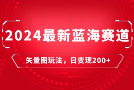 2024年最新蓝海赛道：矢量图快速起号玩法，每天一小时，日变现200 
