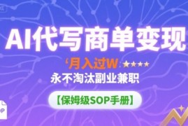 AI代写商单变现，月入过W，永不淘汰副业兼职【保姆级SOP手册】