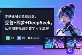 零基础AI全能精品课：豆包 即梦 DeepSeek，从生图生视频到数字人全流程