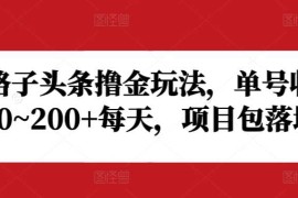 野路子头条撸金玩法，单号收益20~200 每天，项目包落地