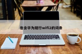 包含华为随行wifi2的词条