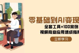 零基础到AI变现高手，全套工具 100案例，视频商业应用速成指南