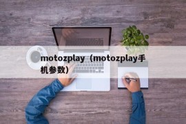 motozplay（motozplay手机参数）
