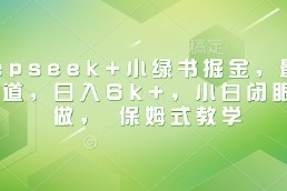Deepseek 小绿书掘金，最新蓝海赛道，日入6k ，小白闭眼也要做， 保姆式教学