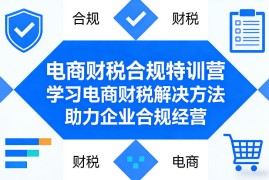 电商财税合规特训营，学习电商财税解决方法，助力企业合规经营