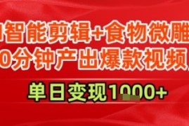 AI智能剪辑 食物微雕，30分钟产出爆款视频，单日变现多张