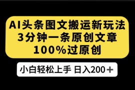 AI 头条图文搬运新玩法，3 分钟一条原创文章，100% 过原创轻松日入 200 