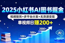 （16011期）2025小红书AI图书掘金，视频矩阵 多平台分发 无货源变现，单视频日赚200 