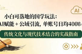 小白可落地的国学玩法：AI赋能 公域引流，单账号日均4张