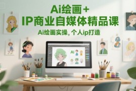 Ai绘画 IP商业自媒体精品课，Ai绘画实操，个人ip打造