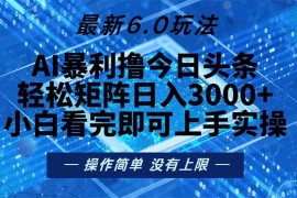 （13183期）今日头条最新6.0玩法，轻松矩阵日入2000 