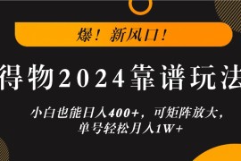 爆！新风口！小白也能日入400 ，得物2024靠谱玩法，可矩阵放大，单号轻松月入1W 