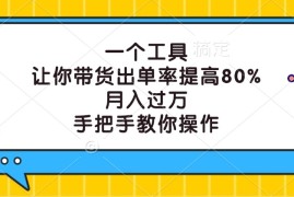 一个工具，让你带货出单率提高80%，月入过万，手把手教你操作