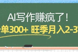 （17847期）AI写作赚疯了！一单300 ，小白照搬模板，旺季月入2-3W