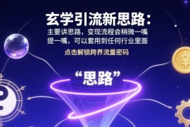 玄学引流新思路：主要讲思路，变现流程会稍微提一嘴，可以套用到任何行业里面