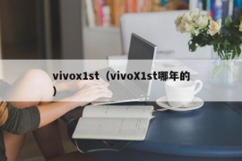 vivox1st（vivoX1st哪年的）