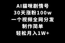 AI貓咪剧情号，30天涨粉100w，制作简单，一个视频全网分发，轻松月入1W 