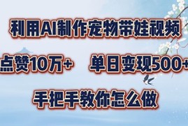 利用AI制作宠物带娃视频，轻松涨粉，点赞10万 ，单日变现三位数，手把手教你怎么做【揭秘】