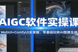 AIGC软件实操课：WebUI ComfyUI全掌握，零基础玩转AI图像生成