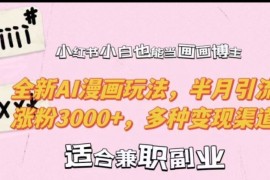 小红书小白也能当画画博主，全新AI漫画玩法，半月引流涨粉3000 ，多种变现渠道【揭秘】