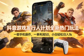 抖音游戏发行人计划全新热门玩法，一部手机操作，一单利润50，小白轻松日入1k【揭秘】