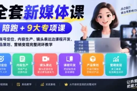 全套新媒体课｜陪跑 9大专项课，从账号定位、内容生产、镜头表达到课程开发、产品策划、营销变现完整闭环教学