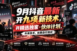 9月抖音最新开九项新技术，开精选独家 伙伴计划，外来技术，效果自行测试