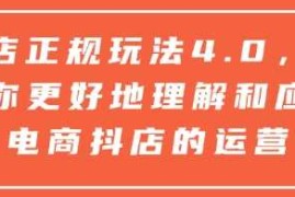 抖店正规玩法4.0，帮助你更好地理解和应对电商抖店的运营