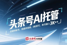 头条号AI托管，你提供账号，我提供视频，0粉即可，单月躺入3k 【揭秘】