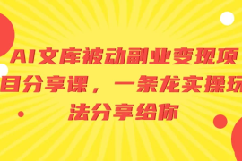 AI 文库被动副业变现项目分享课，一条龙实操玩法分享给你