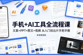 手机 AI工具全流程课，文案 PPT 图文 视频，从入门到出片手把手教，多场景实操