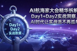 （17867期）AI航海家大会精华拆解：Day1 Day2实战洞察，AI时代让实战派不再孤单