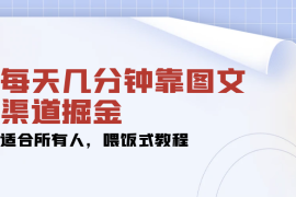 每天几分钟靠图文渠道掘金，日入 200  适合所有人，喂饭式教程