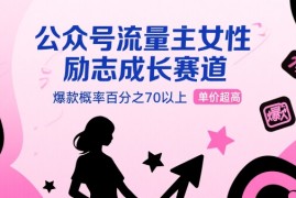 公众号流量主女性励志成长赛道，爆款概率百分之70以上，单价超高