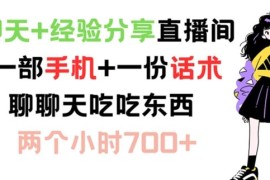 聊天 经验分享直播间 一部手机 一份话术 聊聊天吃吃东西 两个小时700 【揭秘】
