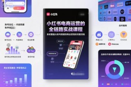 小红书电商运营的全链路实战课程，系统覆盖从账号搭建到商业变现的完整流程