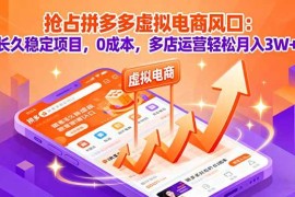 （16066期）抢占拼多多虚拟电商风口：长久稳定项目，0成本，多店运营轻松月入3W 