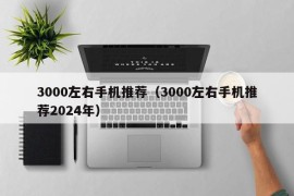 3000左右手机推荐（3000左右手机推荐2024年）