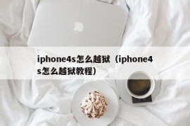 iphone4s怎么越狱（iphone4s怎么越狱教程）