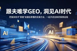 跟夫唯学GEO，洞见AI时代，把复杂技术“蒸馏”成通俗易懂的实操方法，一起开启全新的探索征程(更新26年10月)