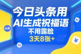 今日头条用AI生成祝福语，不用拍摄，不用露脸，3天8张 