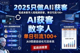 2025只做AI获客，AI超级获客实训营，低成本数字人短视频获客，单日引流100 