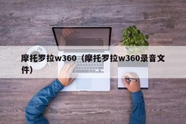 摩托罗拉w360（摩托罗拉w360录音文件）