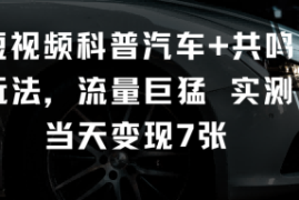 短视频科普汽车 共鸣玩法，流量巨猛实测当天变现7张