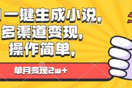 （13707期）AI一键生成小说，多渠道变现， 操作简单，单月变现2w 