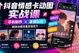抖音情感卡动图实战课｜手机制作 直播玩法，解锁动图流量变现技巧