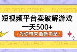 短视频平台卖破解游戏，轻松一天500 ，实操教程
